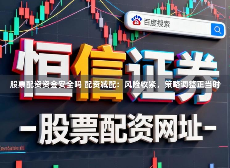 股票配资资金安全吗 配资减配：风险收紧，策略调整正当时