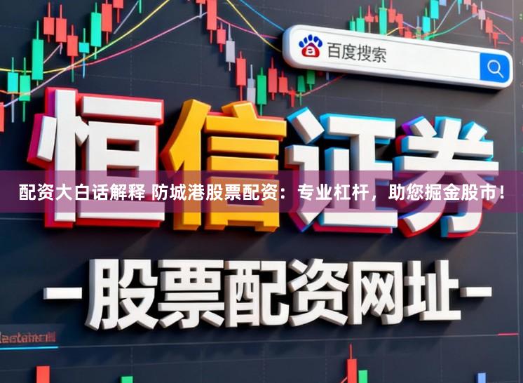 配资大白话解释 防城港股票配资：专业杠杆，助您掘金股市！