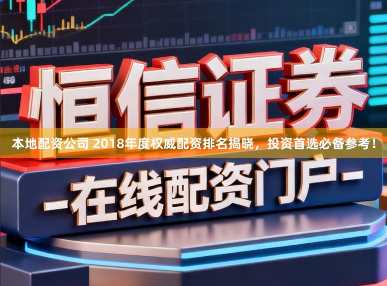 本地配资公司 2018年度权威配资排名揭晓，投资首选必备参考！