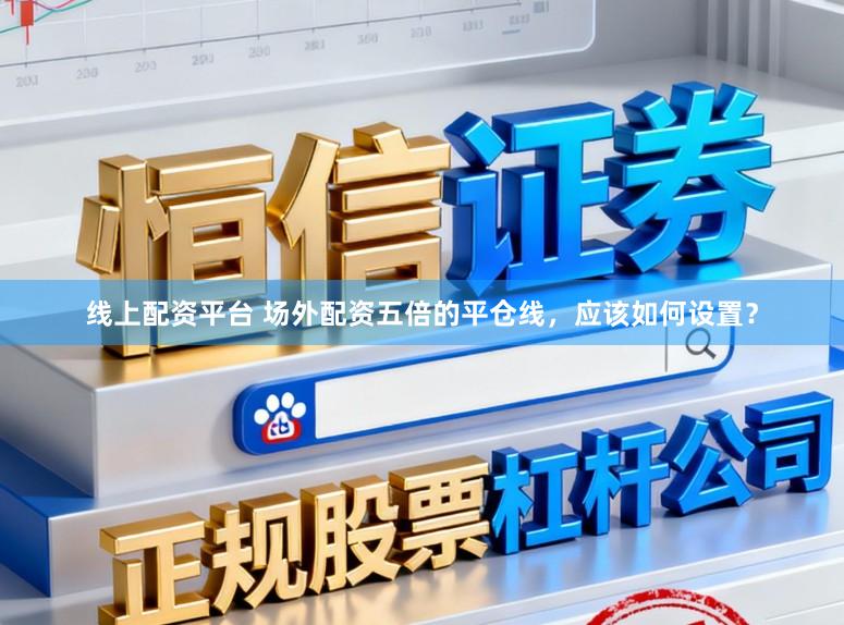 线上配资平台 场外配资五倍的平仓线，应该如何设置？