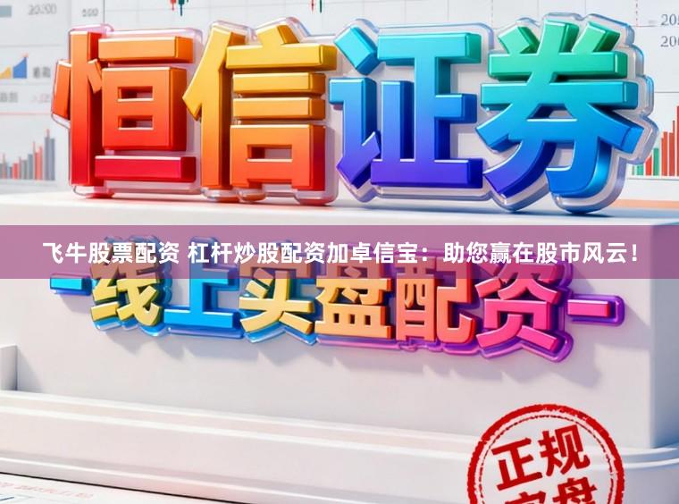 飞牛股票配资 杠杆炒股配资加卓信宝：助您赢在股市风云！
