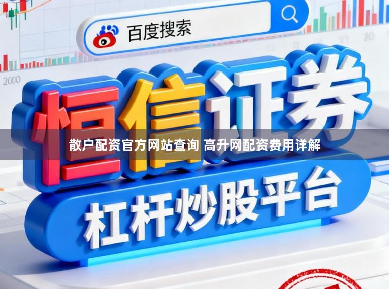 散户配资官方网站查询 高升网配资费用详解