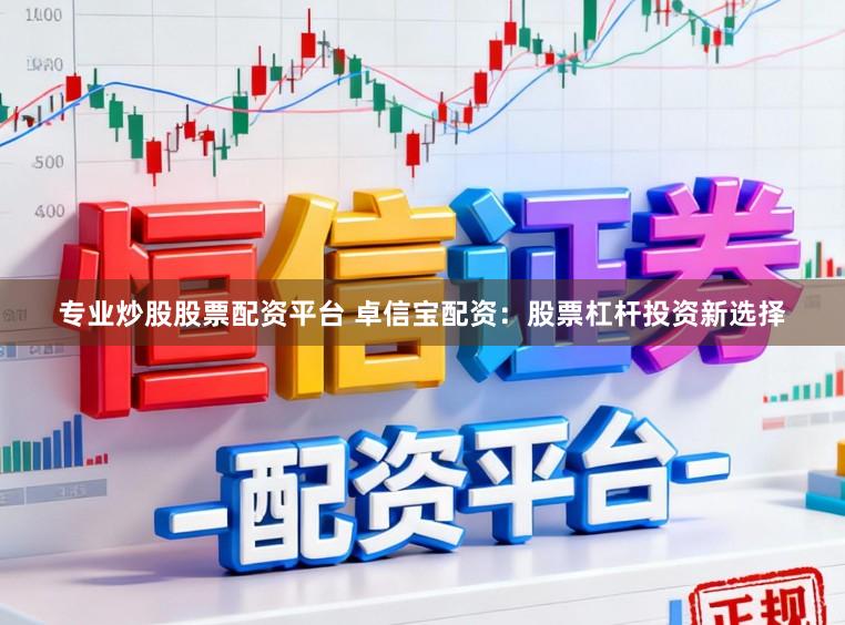 专业炒股股票配资平台 卓信宝配资：股票杠杆投资新选择