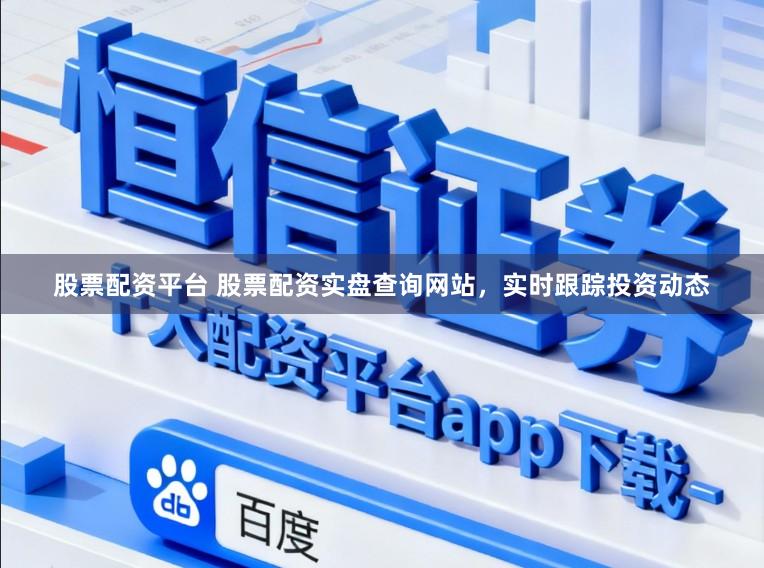 股票配资平台 股票配资实盘查询网站，实时跟踪投资动态