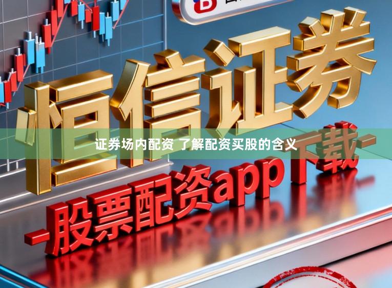 证券场内配资 了解配资买股的含义