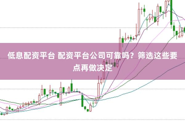 低息配资平台 配资平台公司可靠吗？筛选这些要点再做决定