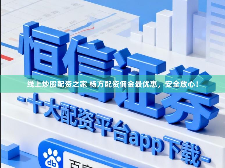 线上炒股配资之家 杨方配资佣金最优惠，安全放心！