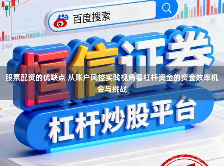 股票配资的优缺点 从账户风控实践视角看杠杆资金的资金效率机会与挑战
