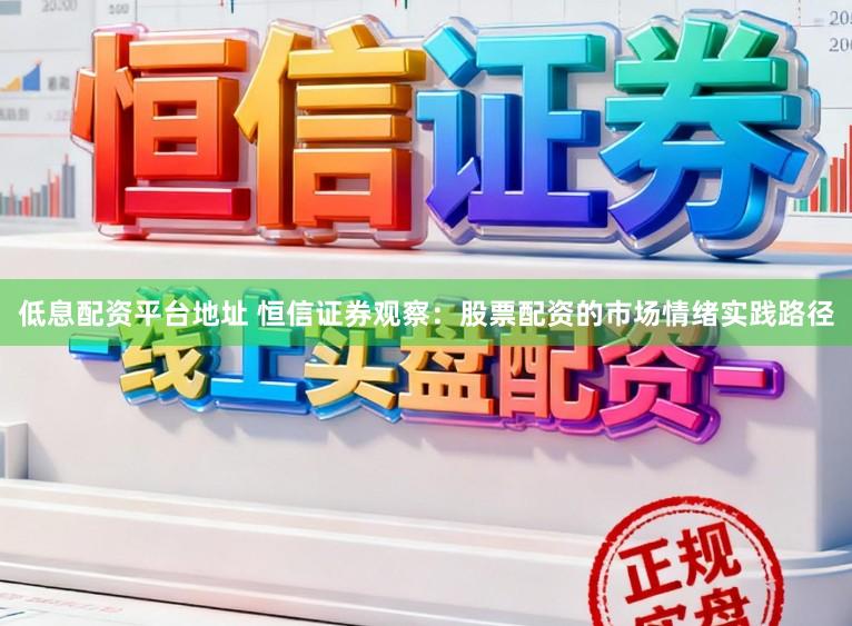 低息配资平台地址 恒信证券观察：股票配资的市场情绪实践路径