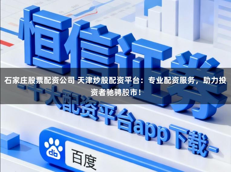 石家庄股票配资公司 天津炒股配资平台：专业配资服务，助力投资者驰骋股市！