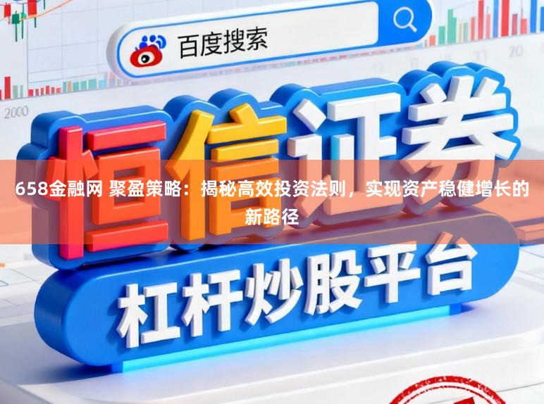658金融网 聚盈策略：揭秘高效投资法则，实现资产稳健增长的新路径