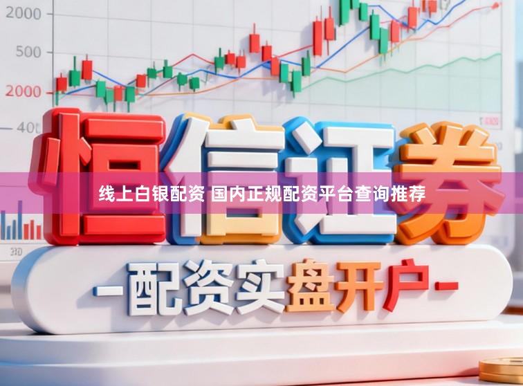线上白银配资 国内正规配资平台查询推荐