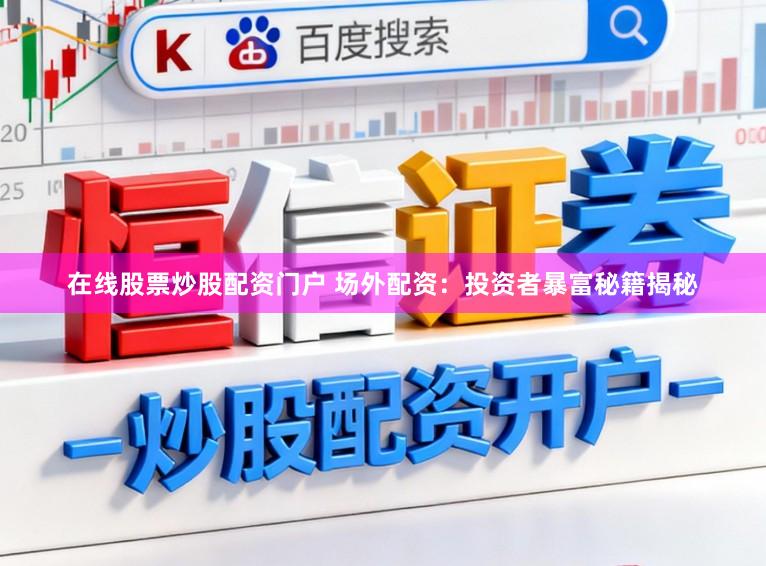 在线股票炒股配资门户 场外配资：投资者暴富秘籍揭秘