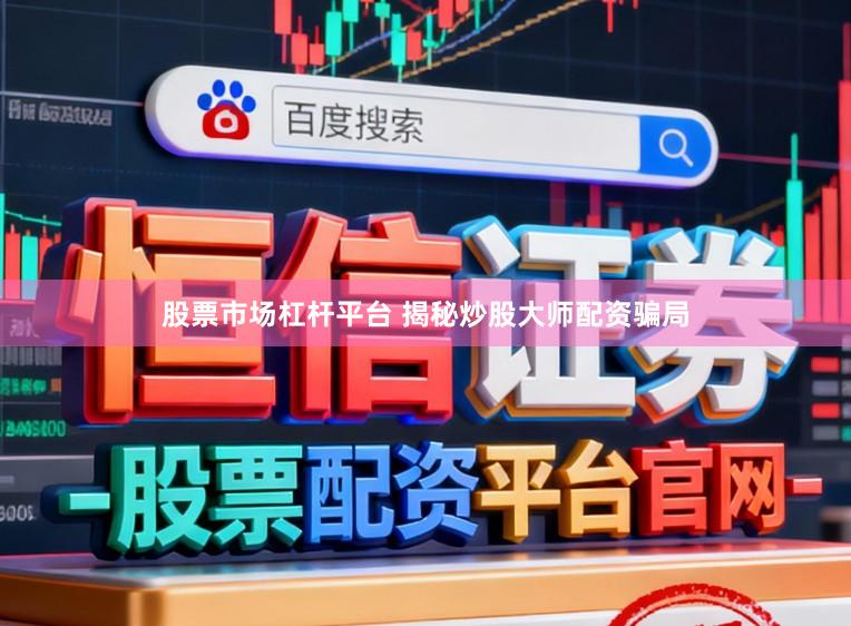 股票市场杠杆平台 揭秘炒股大师配资骗局