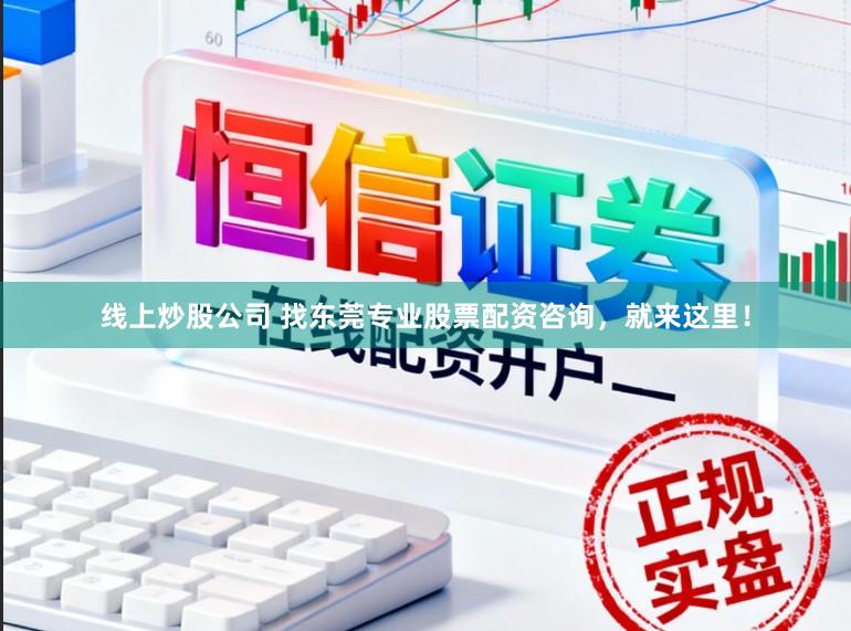 线上炒股公司 找东莞专业股票配资咨询，就来这里！