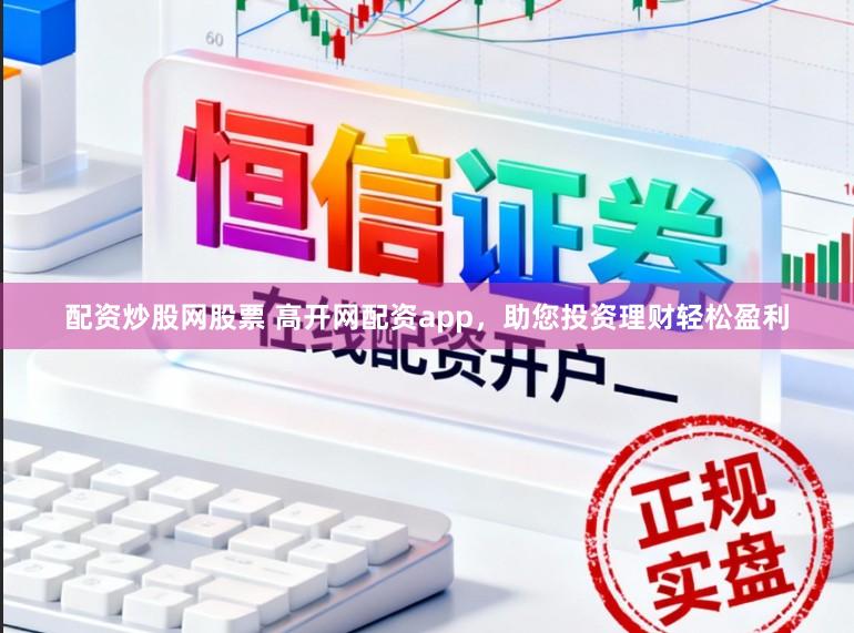 配资炒股网股票 高开网配资app，助您投资理财轻松盈利