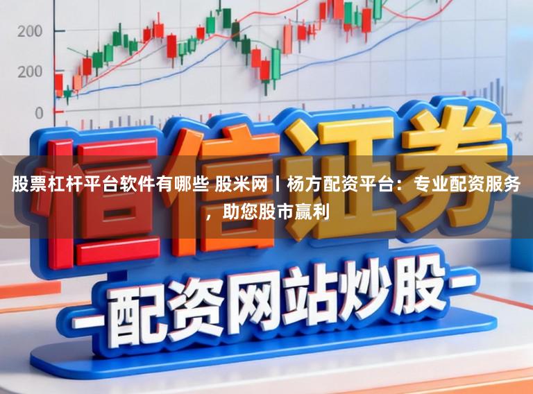 股票杠杆平台软件有哪些 股米网丨杨方配资平台：专业配资服务，助您股市赢利