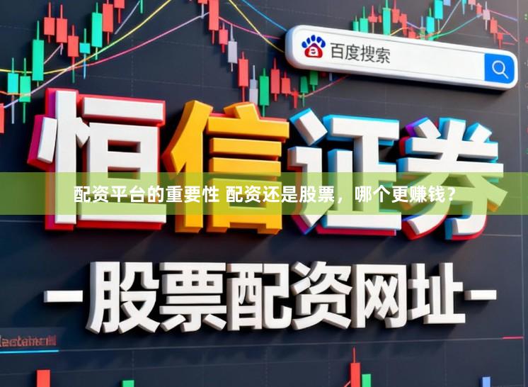 配资平台的重要性 配资还是股票，哪个更赚钱？